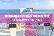 中国结婚法定年龄改18(中国结婚法定年龄改18岁了吗)