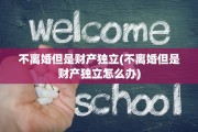 不离婚但是财产独立(不离婚但是财产独立怎么办)