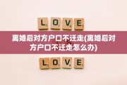 离婚后对方户口不迁走(离婚后对方户口不迁走怎么办)