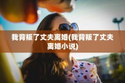 我背叛了丈夫离婚(我背叛了丈夫离婚小说)