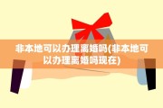 非本地可以办理离婚吗(非本地可以办理离婚吗现在)