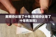 离婚协议签了十年(离婚协议签了十年有效吗)