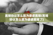 离婚协议怎么因为婆婆离婚(离婚协议怎么因为婆婆离婚了)
