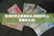 离婚时怎么索要彩礼(离婚时怎么索要彩礼钱)