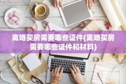 离婚买房需要哪些证件(离婚买房需要哪些证件和材料)
