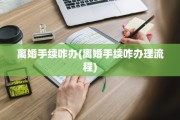 离婚手续咋办(离婚手续咋办理流程)