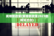 离婚新政策(离婚新政策2025新规定出台)