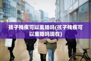 孩子残疾可以离婚吗(孩子残疾可以离婚吗现在)