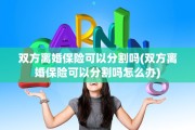 双方离婚保险可以分割吗(双方离婚保险可以分割吗怎么办)