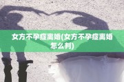 女方不孕症离婚(女方不孕症离婚怎么判)