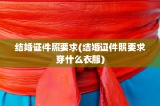 结婚证件照要求(结婚证件照要求穿什么衣服)