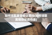 如何领取离婚协议调档(如何领取离婚协议调档函)