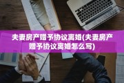 夫妻房产赠予协议离婚(夫妻房产赠予协议离婚怎么写)