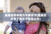 离婚后怀孕男方不要孩子(离婚后怀孕了男方不管怎么办)