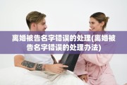 离婚被告名字错误的处理(离婚被告名字错误的处理办法)