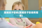 离婚孩子影响(离婚孩子影响有哪些)