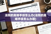 法院的离婚手续怎么办(法院的离婚手续怎么办理)