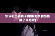 怎么和出轨妻子离婚(怎么和出轨妻子离婚呢)