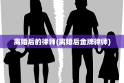 离婚后的律师(离婚后金牌律师)