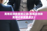 离婚后消除离婚记录(离婚后消除离婚记录需要多久)
