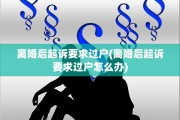 离婚后起诉要求过户(离婚后起诉要求过户怎么办)