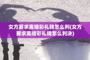女方要求离婚彩礼钱怎么判(女方要求离婚彩礼钱怎么判决)