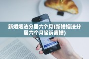 新婚姻法分居六个月(新婚姻法分居六个月起诉离婚)