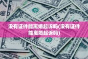 没有证件能离婚起诉吗(没有证件能离婚起诉吗)
