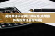 离婚案件诉讼费计算标准(离婚案件诉讼费计算标准器)