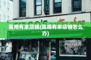 离婚有家店铺(离婚有家店铺怎么办)