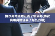 协议离婚离婚证丢了怎么办(协议离婚离婚证丢了怎么办理)