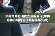 想离婚男方叫我去法院起诉(想离婚男方叫我去法院起诉怎么办)
