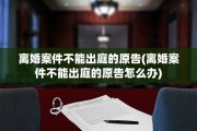 离婚案件不能出庭的原告(离婚案件不能出庭的原告怎么办)
