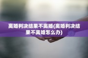 离婚判决结果不离婚(离婚判决结果不离婚怎么办)