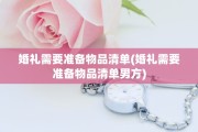 婚礼需要准备物品清单(婚礼需要准备物品清单男方)