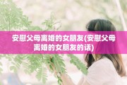 安慰父母离婚的女朋友(安慰父母离婚的女朋友的话)