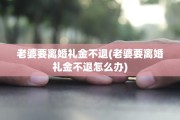 老婆要离婚礼金不退(老婆要离婚礼金不退怎么办)