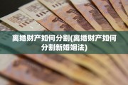 离婚财产如何分割(离婚财产如何分割新婚姻法)