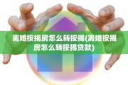 离婚按揭房怎么转按揭(离婚按揭房怎么转按揭贷款)