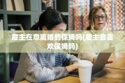 雇主在意离婚的保姆吗(雇主会喜欢保姆吗)