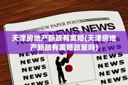 天津房地产新政有离婚(天津房地产新政有离婚政策吗)