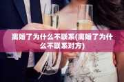 离婚了为什么不联系(离婚了为什么不联系对方)