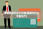 离婚的为什么不分地(离婚为什么不能分户)