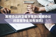 离婚协议约定签字生效(离婚协议约定签字生效有效吗)