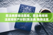 民法典婚姻法离婚，民法典婚姻法离婚财产分割(民法典 婚姻法离婚)