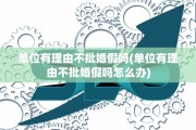 单位有理由不批婚假吗(单位有理由不批婚假吗怎么办)