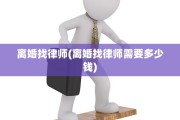 离婚找律师(离婚找律师需要多少钱)