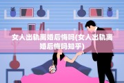 女人出轨离婚后悔吗(女人出轨离婚后悔吗知乎)