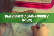 俩孩子想离婚了(俩孩子想离婚了怎么办)