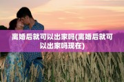 离婚后就可以出家吗(离婚后就可以出家吗现在)